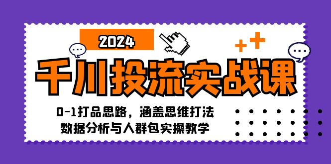 （12816期）千川投流实战课：0-1打品思路，涵盖思维打法、数据分析与人群包实操教学-个人设计资料分享