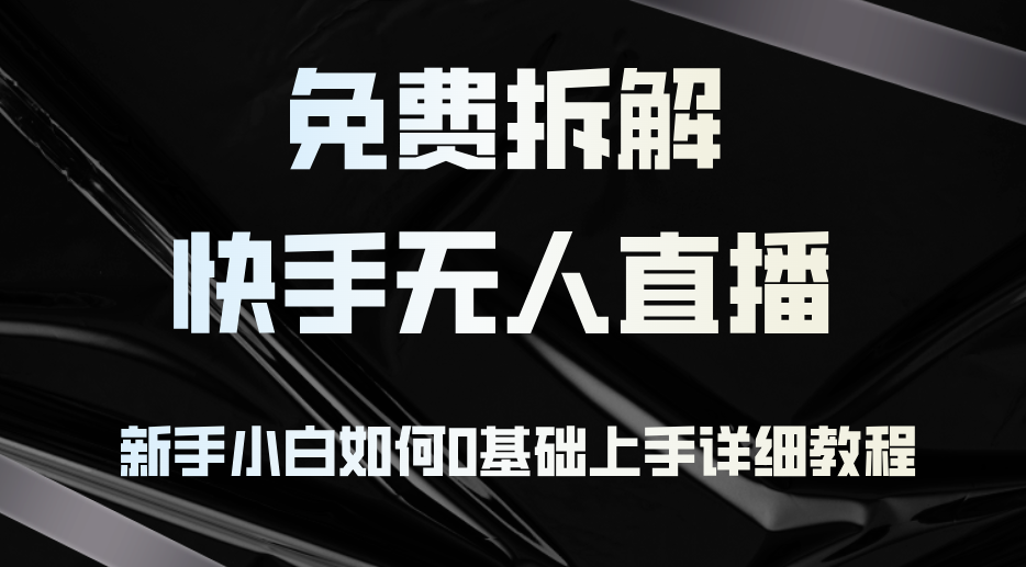 （12829期）免费拆解：快手无人直播，新手小白如何0基础上手，详细教程-个人设计资料分享