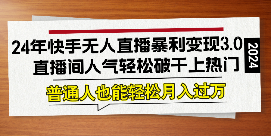 24年快手无人直播暴利变现3.0，直播间人气轻松破千上热门，普通人也能…-个人设计资料分享