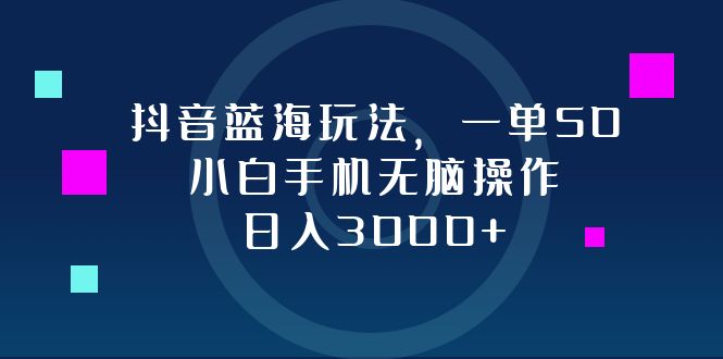 （12807期）抖音蓝海玩法，一单50，小白手机无脑操作，日入3000+-个人设计资料分享