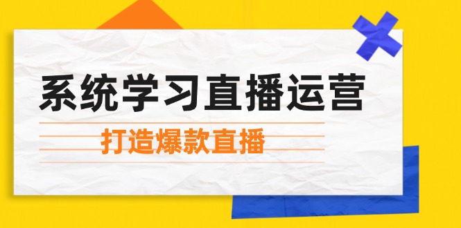 （12802期）系统学习直播运营：掌握起号方法、主播能力、小店随心推，打造爆款直播-个人设计资料分享