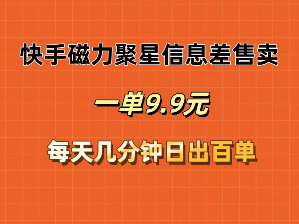 （12150期）快手磁力聚星信息差售卖，一单9.9.每天几分钟，日出百单-个人设计资料分享