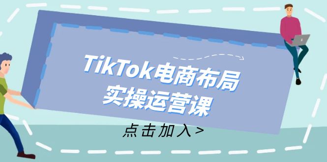 （12156期）TikTok电商布局实操运营课：从新手到精通，成为TikTok带货运营高手-个人设计资料分享