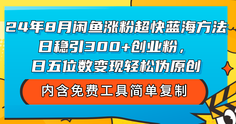 （12176期）24年8月闲鱼涨粉超快蓝海方法！日稳引300+创业粉，日五位数变现，轻松…-个人设计资料分享