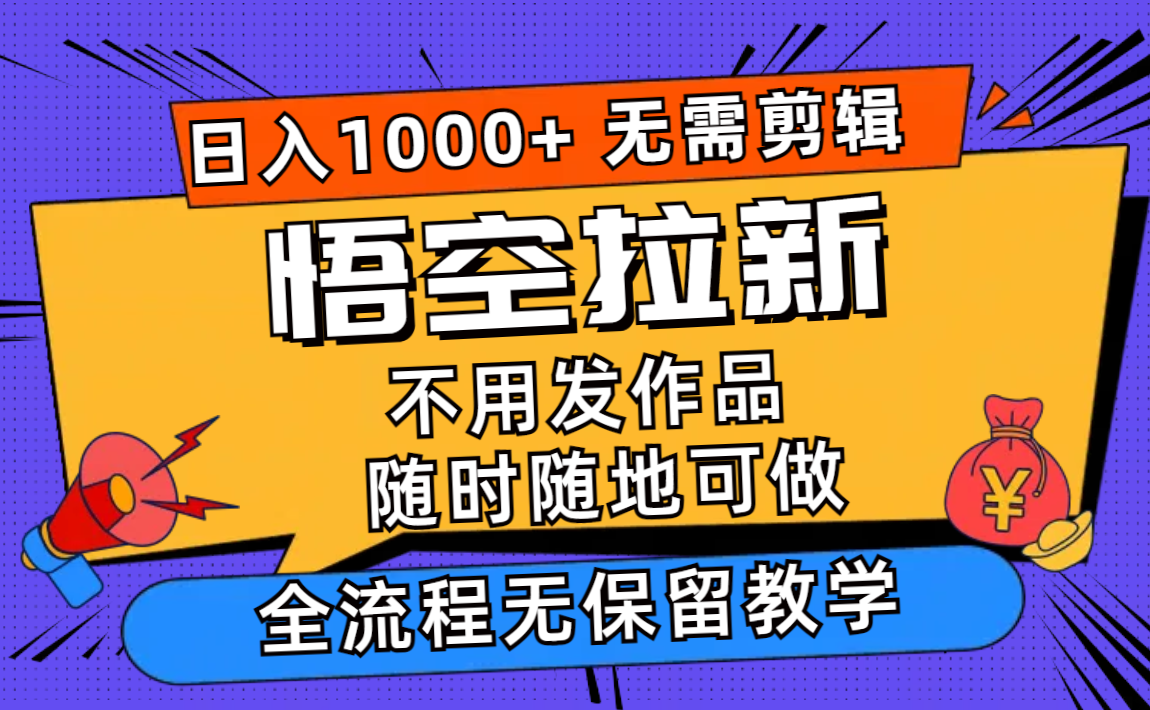 （12182期）悟空拉新日入1000+无需剪辑当天上手，一部手机随时随地可做，全流程无…-个人设计资料分享