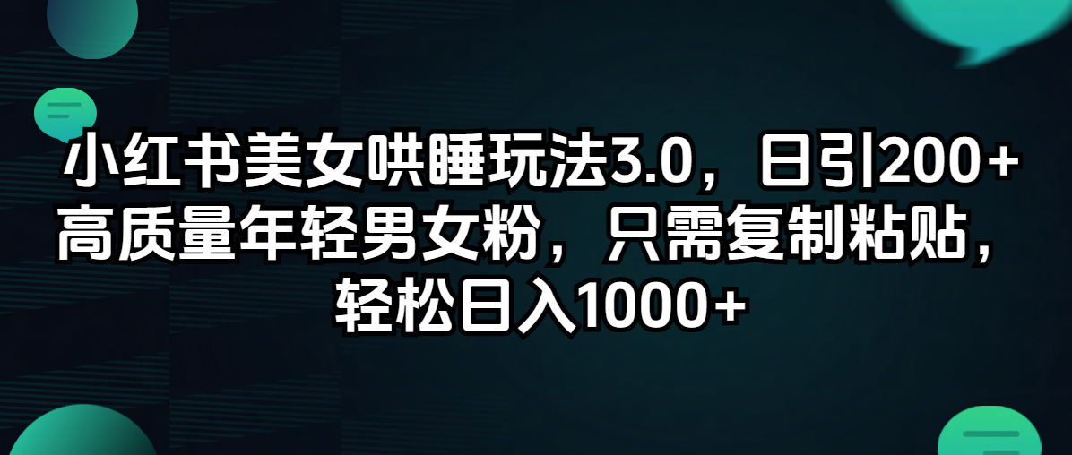 （12195期）小红书美女哄睡玩法3.0，日引200+高质量年轻男女粉，只需复制粘贴，轻…-个人设计资料分享