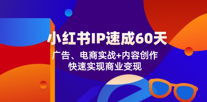 （12202期）小红书 IP速成60天：广告、电商实战+内容创作，快速实现商业变现-个人设计资料分享