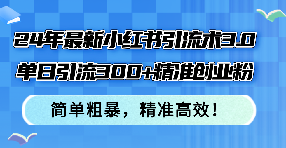 （12215期）24年最新小红书引流术3.0，单日引流300+精准创业粉，简单粗暴，精准高效！-个人设计资料分享