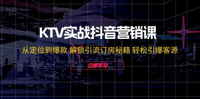 （12261期）KTV实战抖音营销课：从定位到爆款 解锁引流订房秘籍 轻松引爆客源-无水印-个人设计资料分享