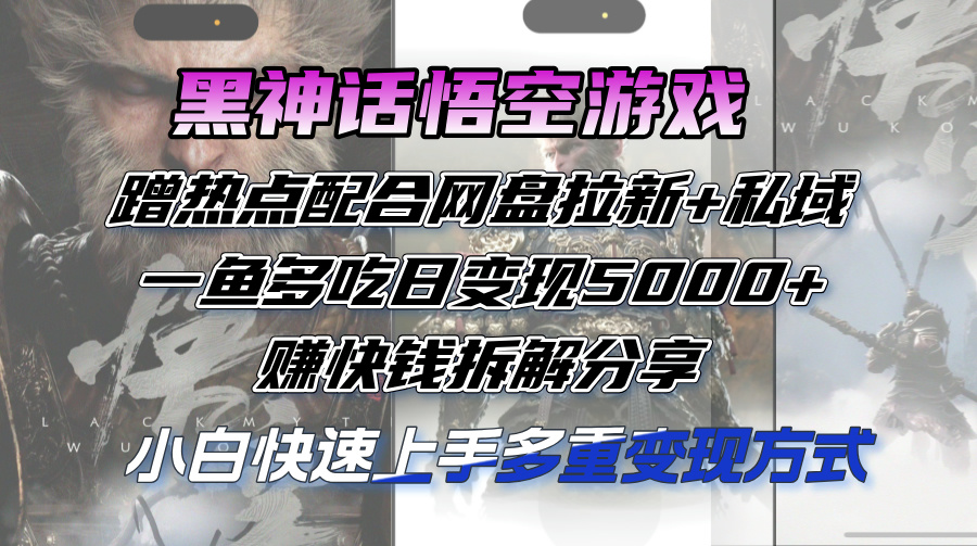 （12271期）黑神话悟空游戏蹭热点配合网盘拉新+私域，一鱼多吃日变现5000+赚快钱拆…-个人设计资料分享