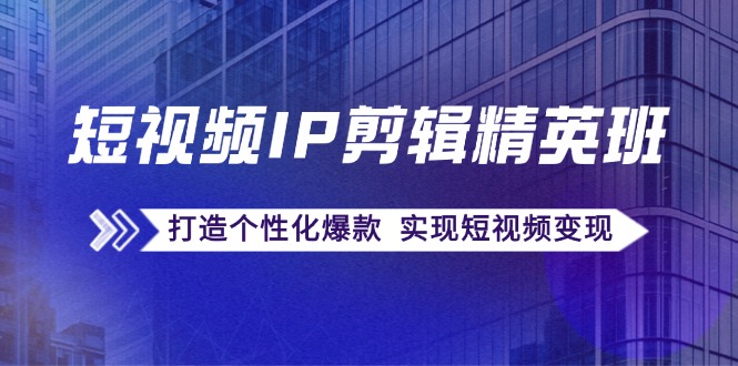 （12274期）短视频IP剪辑精英班：复刻爆款秘籍，打造个性化爆款  实现短视频变现-个人设计资料分享