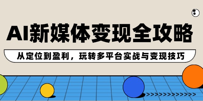 （12277期）AI新媒体变现全攻略：从定位到盈利，玩转多平台实战与变现技巧-个人设计资料分享