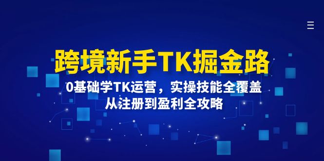 （12287期）跨境新手TK掘金路：0基础学TK运营，实操技能全覆盖，从注册到盈利全攻略-个人设计资料分享