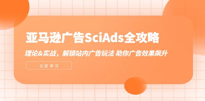 （12496期）亚马逊-广告SciAds全攻略：理论+实战，解锁站内广告玩法 助你广告效果飙升-个人设计资料分享