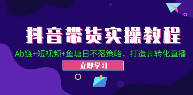 （12543期）抖音带货实操教程！Ab链+短视频+鱼塘日不落策略，打造高转化直播-个人设计资料分享