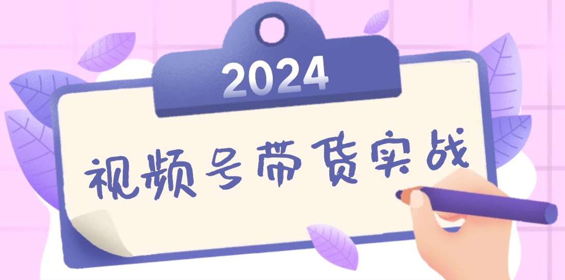 2024视频号最新带货实战课：无人直播/书单号卖货/个人IP口播 (附资料素材-个人设计资料分享