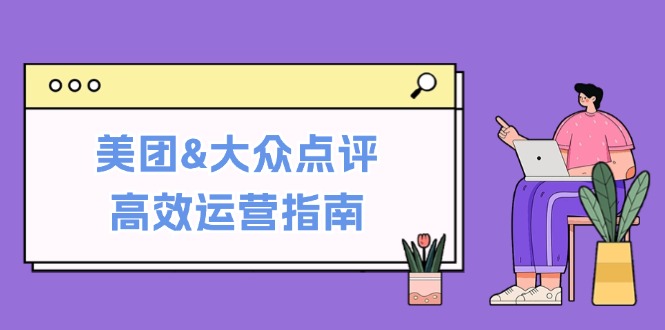 美团&大众点评高效运营指南：从平台基础认知到提升销量的实用操作技巧-个人设计资料分享