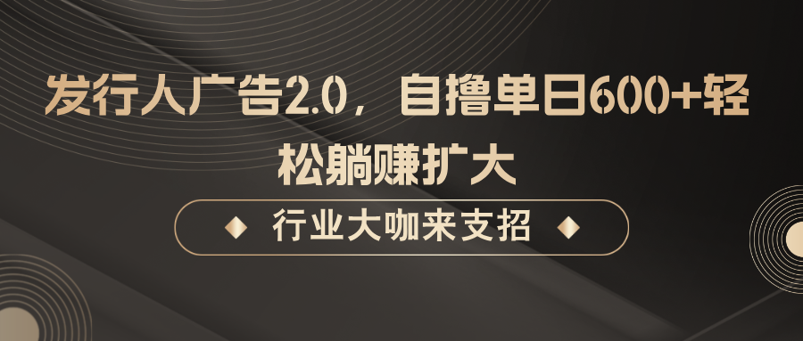 发行人广告2.0，自撸单日600+轻松躺赚扩大-个人设计资料分享