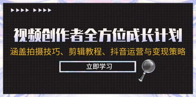 视频创作者全方位成长计划：涵盖拍摄技巧、剪辑教程、抖音运营与变现策略-个人设计资料分享