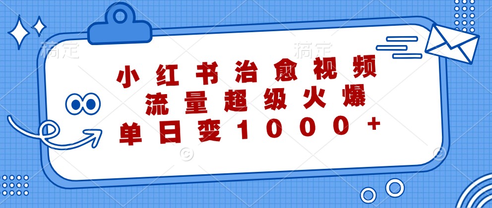 小红书治愈视频，流量超级火爆，单日变现1000+-个人设计资料分享