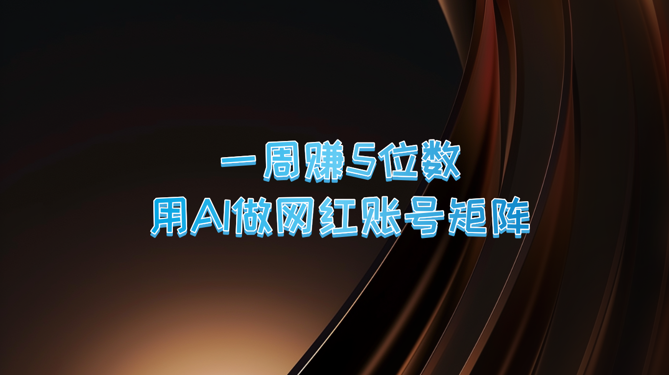 一周赚5位数，用AI做网红账号矩阵，现在的AI功能实在太强大了-个人设计资料分享