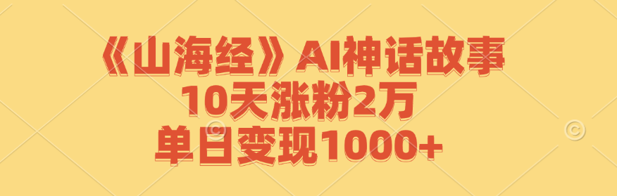 《山海经》AI神话故事，10天涨粉2万，单日变现1000+-个人设计资料分享