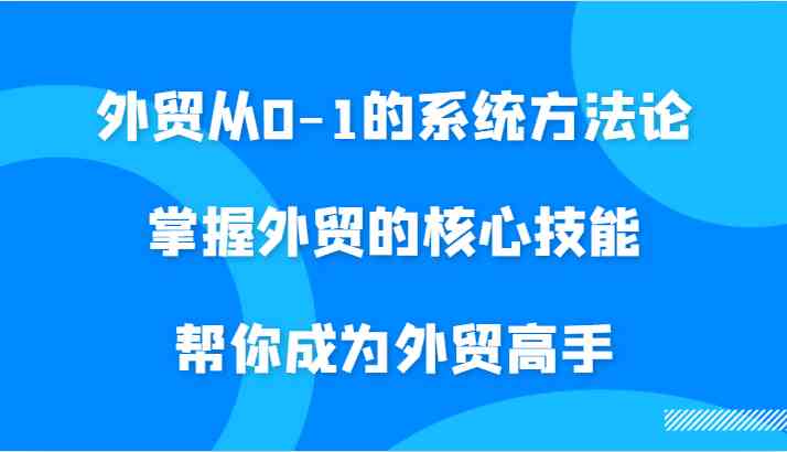 外贸从0-1的系统方法论，掌握外贸的核心技能，帮你成为外贸高手-个人设计资料分享