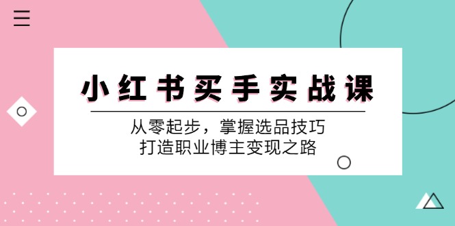 小红书买手实战课：从零起步，掌握选品技巧，打造职业博主变现之路-个人设计资料分享