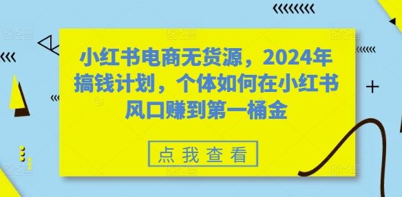 小红书电商无货源，2024年搞钱计划，个体如何在小红书风口赚到第一桶金-个人设计资料分享