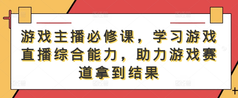 游戏主播必修课，学习游戏直播综合能力，助力游戏赛道拿到结果-个人设计资料分享