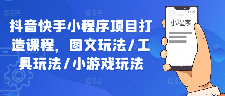 抖音快手小程序项目打造课程，图文玩法/工具玩法/小游戏玩法-个人设计资料分享