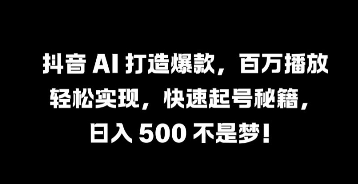 抖音 AI 打造爆款，百万播放轻松实现，快速起号秘籍【揭秘】-个人设计资料分享