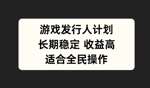 游戏发行人计划，长期稳定，适合全民操作【揭秘】-个人设计资料分享