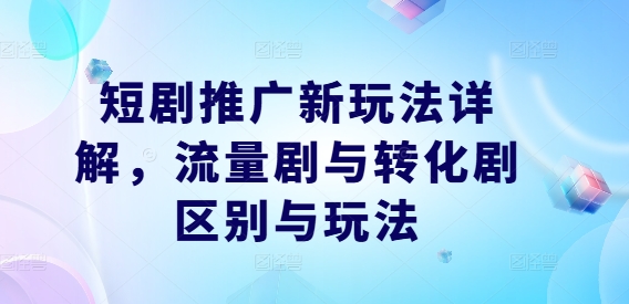 短剧推广新玩法详解，流量剧与转化剧区别与玩法-个人设计资料分享