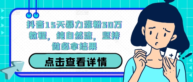 抖音15天暴力涨粉30万教程，纯自然流，坚持做必拿结果-个人设计资料分享