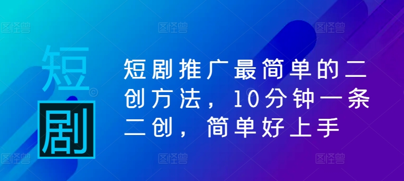 短剧推广最简单的二创方法，10分钟一条二创，简单好上手-个人设计资料分享