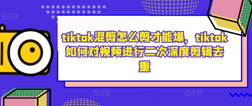 tiktok混剪怎么剪才能爆，tiktok如何对视频进行二次深度剪辑去重-个人设计资料分享