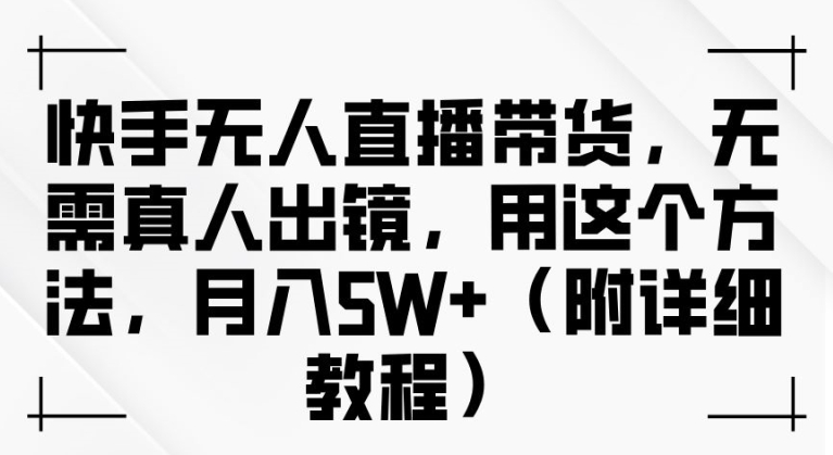 快手无人直播带货，无需真人出镜，用这个方法，月入过万(附详细教程)【揭秘】-个人设计资料分享