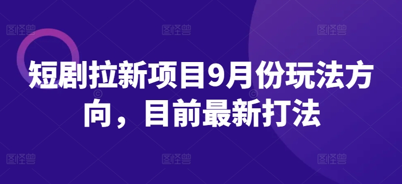 短剧拉新项目9月份玩法方向，目前最新打法-个人设计资料分享