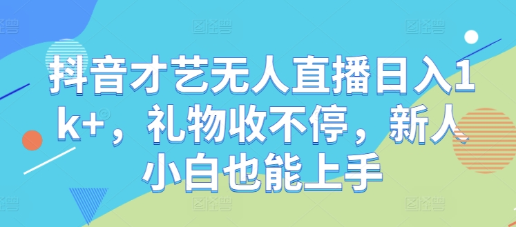 抖音才艺无人直播日入1k+，礼物收不停，新人小白也能上手【揭秘】-个人设计资料分享