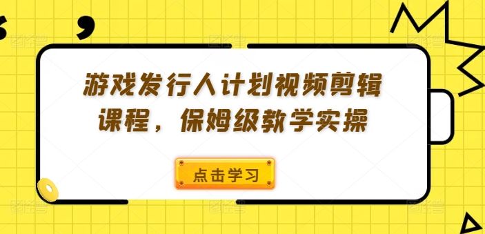 游戏发行人计划视频剪辑课程，保姆级教学实操-个人设计资料分享