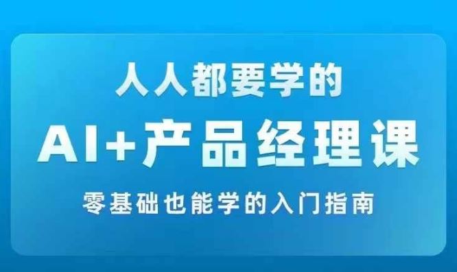 AI +产品经理实战项目必修课，从零到一教你学ai，零基础也能学的入门指南-个人设计资料分享