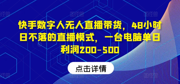 快手数字人无人直播带货，48小时日不落的直播模式，一台电脑单日利润200-500-个人设计资料分享