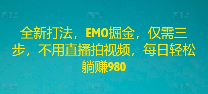 全新打法，EMO掘金，仅需三步，不用直播拍视频，每日轻松躺赚980-个人设计资料分享