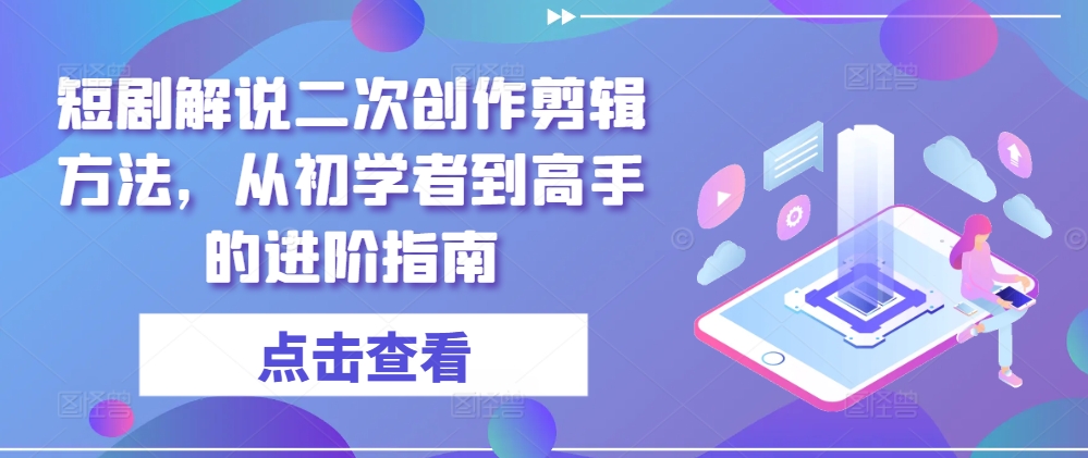 短剧解说二次创作剪辑方法，从初学者到高手的进阶指南-个人设计资料分享