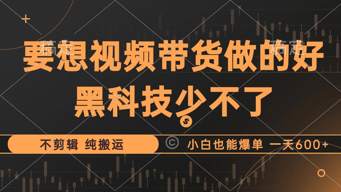 （12868期）抖音视频带货最暴力玩法，利用黑科技 不剪辑 纯搬运，小白也能爆单，单…-个人设计资料分享