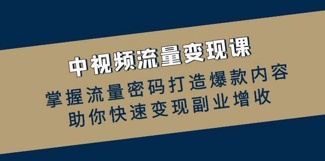 （12864期）中视频流量变现课：掌握流量密码打造爆款内容，助你快速变现副业增收-个人设计资料分享