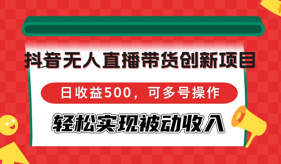 （12853期）抖音无人直播带货创新项目，日收益500，可多号操作，轻松实现被动收入-个人设计资料分享