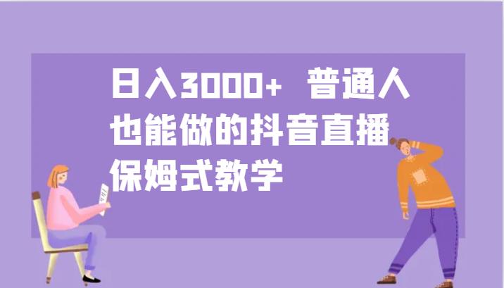 日入3000+  普通人也能做的抖音直播   保姆式教学-个人设计资料分享