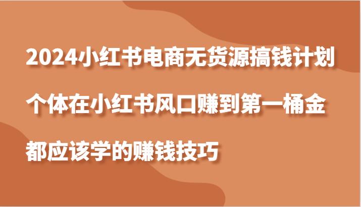 2024小红书电商无货源搞钱计划，个体在小红书风口赚到第一桶金应该学的赚钱技巧-个人设计资料分享